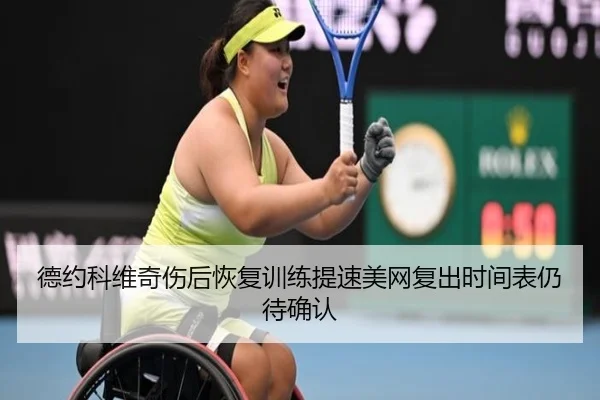 德约科维奇伤后恢复训练提速美网复出时间表仍待确认